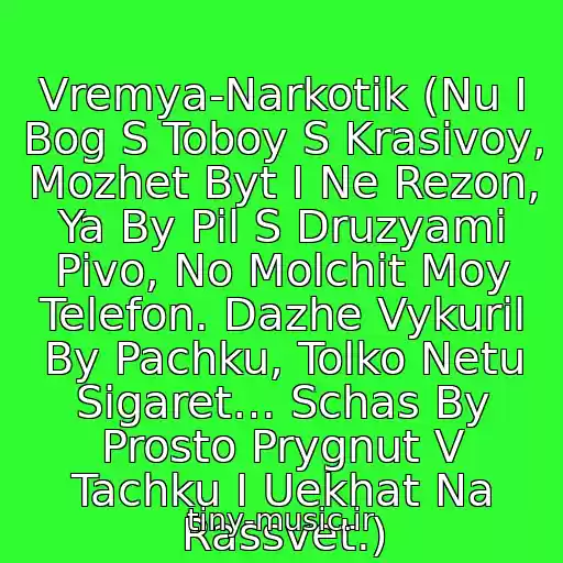 کاور آهنگ Vremya-Narkotik (Nu I Bog S Toboy S Krasivoy, Mozhet Byt I Ne Rezon, Ya By Pil S Druzyami Pivo, No Molchit Moy Telefon. Dazhe Vykuril By Pachku, Tolko Netu Sigaret… Schas By Prosto Prygnut V Tachku I Uekhat Na Rassvet.) از Denis Maydanov