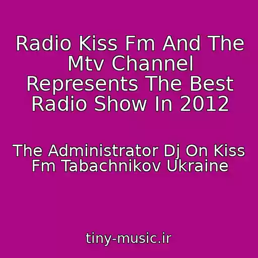 کاور آهنگ Radio Kiss Fm And The Mtv Channel Represents The Best Radio Show In 2012 از The Administrator Dj On Kiss Fm Tabachnikov Ukraine