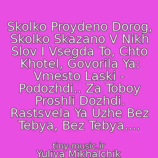 کاور آهنگ Skolko Proydeno Dorog, Skolko Skazano V Nikh Slov I Vsegda To, Chto Khotel, Govorila Ya: Vmesto Laski - Podozhdi.. Za Toboy Proshli Dozhdi. Rastsvela Ya Uzhe Bez Tebya, Bez Tebya.... از Yuliya Mikhalchik