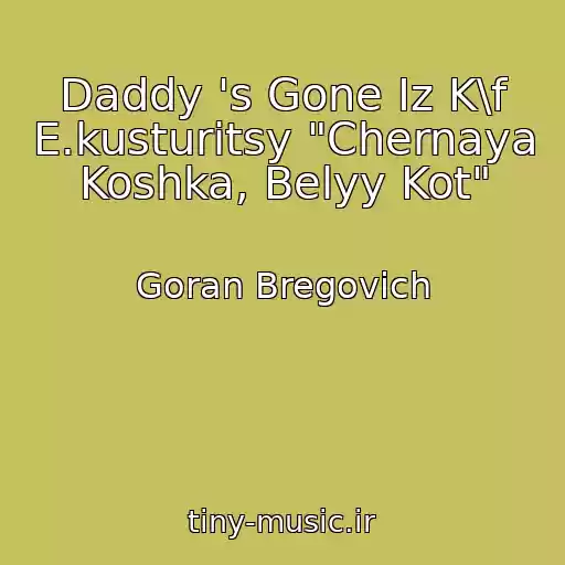 کاور آهنگ Daddy 's Gone Iz K\f E.kusturitsy "Chernaya Koshka, Belyy Kot" از Goran Bregovich