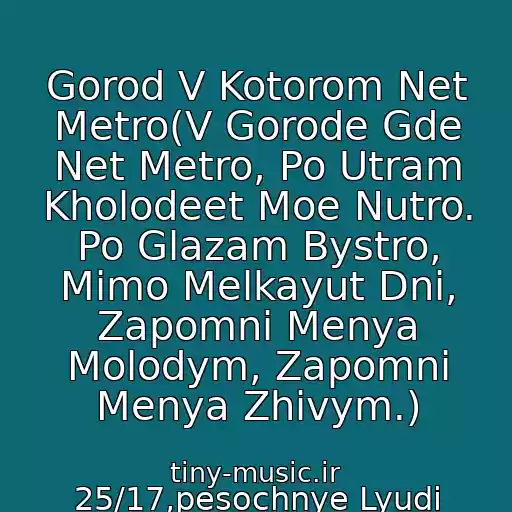 کاور آهنگ Gorod V Kotorom Net Metro(V Gorode Gde Net Metro, Po Utram Kholodeet Moe Nutro. Po Glazam Bystro, Mimo Melkayut Dni, Zapomni Menya Molodym, Zapomni Menya Zhivym.) از 25/17,pesochnye Lyudi D-Man 55 I Tato-(V Gorode Gde Net Metro)