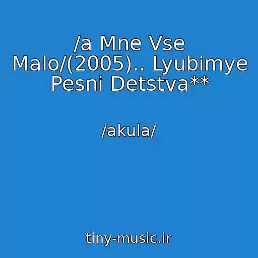 کاور آهنگ /a Mne Vse Malo/(2005).. Lyubimye Pesni Detstva** از /akula/
