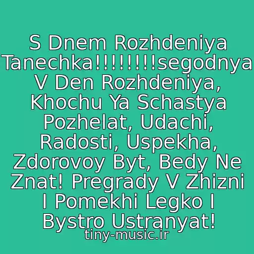 کاور آهنگ S Dnem Rozhdeniya Tanechka!!!!!!!!segodnya V Den Rozhdeniya, Khochu Ya Schastya Pozhelat, Udachi, Radosti, Uspekha, Zdorovoy Byt, Bedy Ne Znat! Pregrady V Zhizni I Pomekhi Legko I Bystro Ustranyat! از Tanya Bulanova