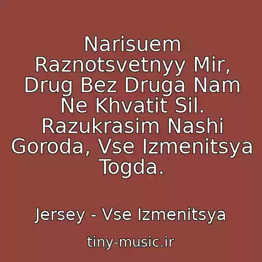 کاور آهنگ Narisuem Raznotsvetnyy Mir, Drug Bez Druga Nam Ne Khvatit Sil. Razukrasim Nashi Goroda, Vse Izmenitsya Togda. از Jersey - Vse Izmenitsya