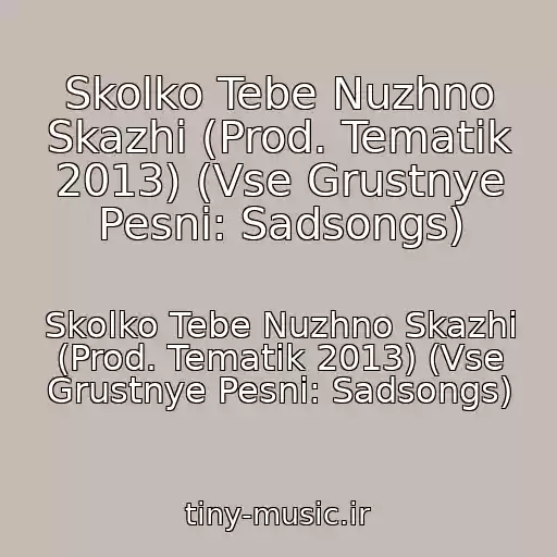 کاور آهنگ Skolko Tebe Nuzhno Skazhi (Prod. Tematik 2013) (Vse Grustnye Pesni: Sadsongs) از Skolko Tebe Nuzhno Skazhi (Prod. Tematik 2013) (Vse Grustnye Pesni: Sadsongs)