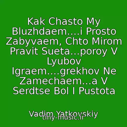 کاور آهنگ Kak Chasto My Bluzhdaem....i Prosto Zabyvaem, Chto Mirom Pravit Sueta...poroy V Lyubov Igraem....grekhov Ne Zamechaem...a V Serdtse Bol I Pustota از Vadim Yatkovskiy