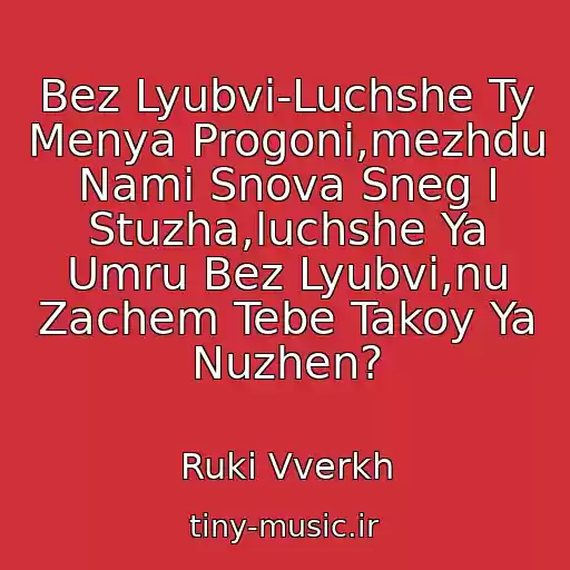 کاور آهنگ Bez Lyubvi-Luchshe Ty Menya Progoni,mezhdu Nami Snova Sneg I Stuzha,luchshe Ya Umru Bez Lyubvi,nu Zachem Tebe Takoy Ya Nuzhen? از Ruki Vverkh