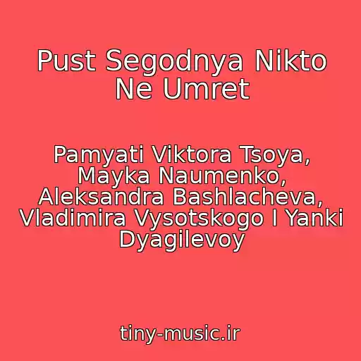 کاور آهنگ Pust Segodnya Nikto Ne Umret از Pamyati Viktora Tsoya, Mayka Naumenko, Aleksandra Bashlacheva, Vladimira Vysotskogo I Yanki Dyagilevoy