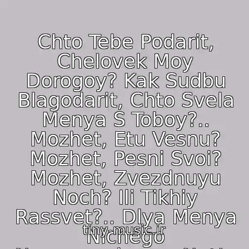کاور آهنگ Chto Tebe Podarit, Chelovek Moy Dorogoy? Kak Sudbu Blagodarit, Chto Svela Menya S Toboy?.. Mozhet, Etu Vesnu? Mozhet, Pesni Svoi? Mozhet, Zvezdnuyu Noch? Ili Tikhiy Rassvet?.. Dlya Menya Nichego Nevozmozhnogo Net!.. از N. Karachentsov I I. Uvarova