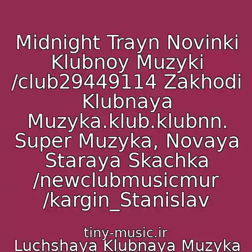 کاور آهنگ Midnight Trayn Novinki Klubnoy Muzyki /club29449114 Zakhodi Klubnaya Muzyka.klub.klubnn. Super Muzyka, Novaya Staraya Skachka /newclubmusicmur /kargin_Stanislav از Luchshaya Klubnaya Muzyka 2011