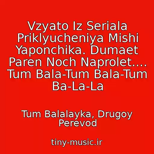 کاور آهنگ Vzyato Iz Seriala Priklyucheniya Mishi Yaponchika. Dumaet Paren Noch Naprolet....   Tum Bala-Tum Bala-Tum Ba-La-La از Tum Balalayka, Drugoy Perevod