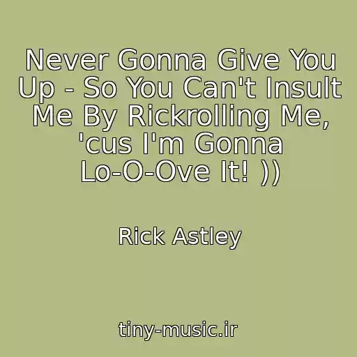 کاور آهنگ Never Gonna Give You Up - So You Can't Insult Me By Rickrolling Me, 'cus I'm Gonna Lo-O-Ove It! )) از Rick Astley