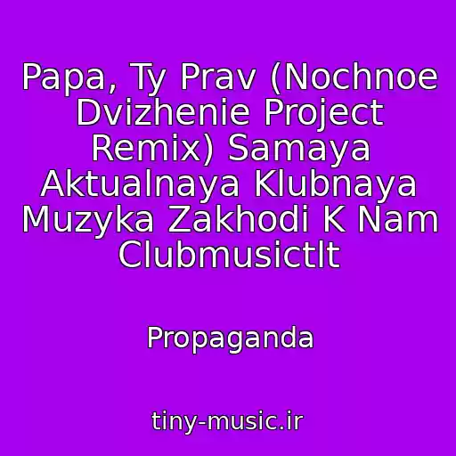 کاور آهنگ Papa, Ty Prav (Nochnoe Dvizhenie Project Remix) Samaya Aktualnaya Klubnaya Muzyka Zakhodi K Nam Clubmusictlt از Propaganda