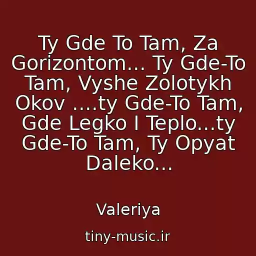 کاور آهنگ Ty Gde To Tam, Za Gorizontom... Ty Gde-To Tam, Vyshe Zolotykh Okov ....ty Gde-To Tam, Gde Legko I Teplo...ty Gde-To Tam, Ty Opyat Daleko... از Valeriya