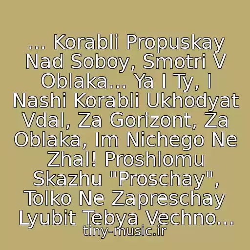 کاور آهنگ ... Korabli Propuskay Nad Soboy, Smotri V Oblaka... Ya I Ty, I Nashi Korabli Ukhodyat Vdal, Za Gorizont, Za Oblaka, Im Nichego Ne Zhal! Proshlomu Skazhu "Proschay", Tolko Ne Zapreschay Lyubit Tebya Vechno... از T9 Feat. Yulya Savicheva - Korabli