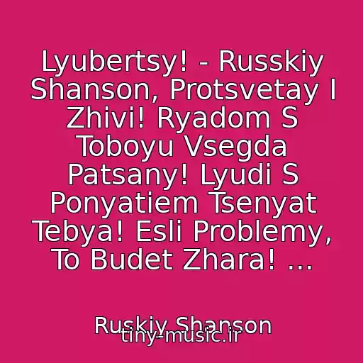 کاور آهنگ Lyubertsy! - Russkiy Shanson, Protsvetay I Zhivi! Ryadom S Toboyu Vsegda Patsany! Lyudi S Ponyatiem Tsenyat Tebya! Esli Problemy, To Budet Zhara! ... از Ruskiy Shanson