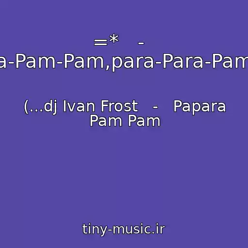 کاور آهنگ =*   -   Pa-Pa-Ra-Pam-Pam,para-Para-Pam-Pam...) از (...dj Ivan Frost   -   Papara Pam Pam