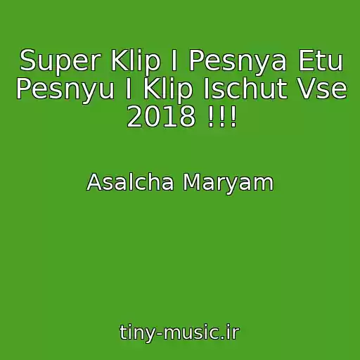 کاور آهنگ Super Klip I Pesnya Etu Pesnyu I Klip Ischut Vse 2018 !!! از Asalcha Maryam