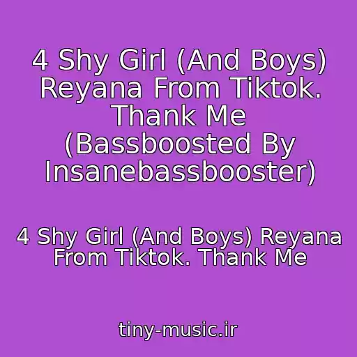 کاور آهنگ 4 Shy Girl (And Boys) Reyana From Tiktok. Thank Me (Bassboosted By Insanebassbooster) از 4 Shy Girl (And Boys) Reyana From Tiktok. Thank Me