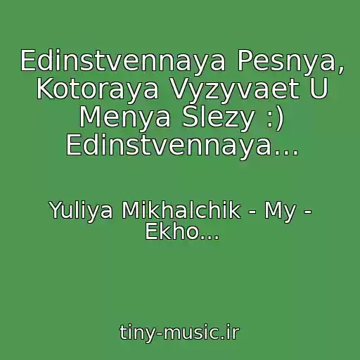 کاور آهنگ Edinstvennaya Pesnya, Kotoraya Vyzyvaet U Menya Slezy :) Edinstvennaya... از Yuliya Mikhalchik - My - Ekho...