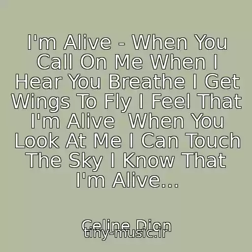 کاور آهنگ I'm Alive - When You Call On Me When I Hear You Breathe I Get Wings To Fly I Feel That I'm Alive  When You Look At Me I Can Touch The Sky I Know That I'm Alive... از Celine Dion
