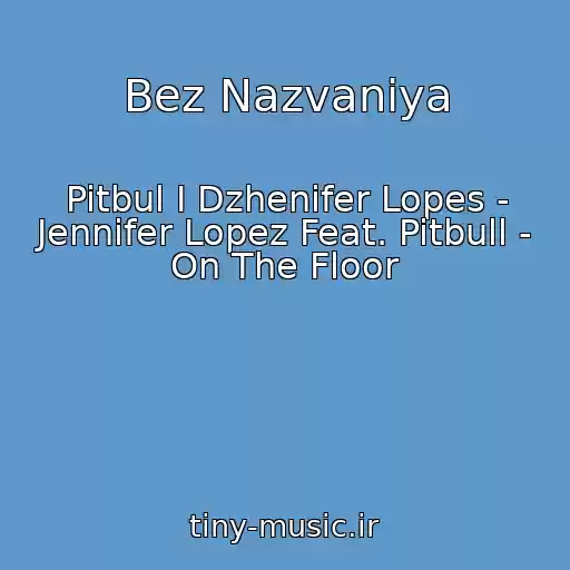 کاور آهنگ Bez Nazvaniya از Pitbul I Dzhenifer Lopes - Jennifer Lopez Feat. Pitbull - On The Floor