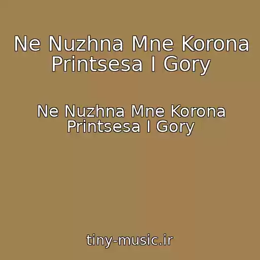 کاور آهنگ Ne Nuzhna Mne Korona Printsesa I Gory از Ne Nuzhna Mne Korona Printsesa I Gory