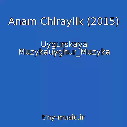 کاور آهنگ Anam Chiraylik (2015) از Uygurskaya Muzykauyghur_Muzyka
