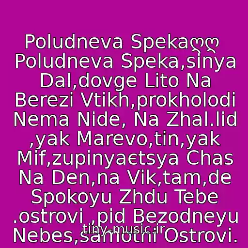 کاور آهنگ Poludneva Spekaღღ  Poludneva Speka,sinya Dal,dovge Lіto Na Berezі Vtіkh,prokholodi Nema Nіde, Na Zhal.lіd ,yak Marevo,tіn,yak Mіf,zupinyaєtsya Chas Na Den,na Vіk,tam,de Spokoyu Zhdu Tebe .ostrovi ,pіd Bezodneyu Nebes,samotnі Ostrovi. از ღღAni Lorak