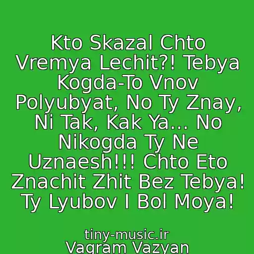 کاور آهنگ Kto Skazal Chto Vremya Lechit?! Tebya Kogda-To Vnov Polyubyat, No Ty Znay, Ni Tak, Kak Ya... No Nikogda Ty Ne Uznaesh!!! Chto Eto Znachit Zhit Bez Tebya! Ty Lyubov I Bol Moya! از Vagram Vazyan