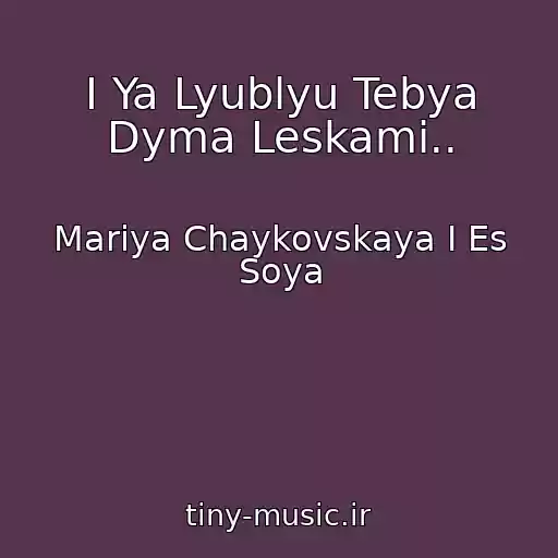 کاور آهنگ I Ya Lyublyu Tebya Dyma Leskami.. از Mariya Chaykovskaya I Es Soya