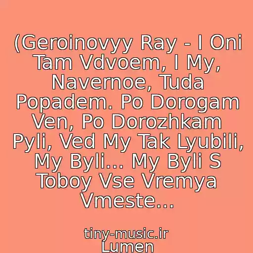 کاور آهنگ (Geroinovyy Ray - I Oni Tam Vdvoem, I My, Navernoe, Tuda Popadem. Po Dorogam Ven, Po Dorozhkam Pyli, Ved My Tak Lyubili, My Byli... My Byli S Toboy Vse Vremya Vmeste... از Lumen
