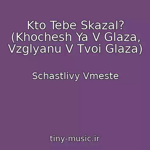 کاور آهنگ Kto Tebe Skazal? (Khochesh Ya V Glaza, Vzglyanu V Tvoi Glaza) از Schastlivy Vmeste