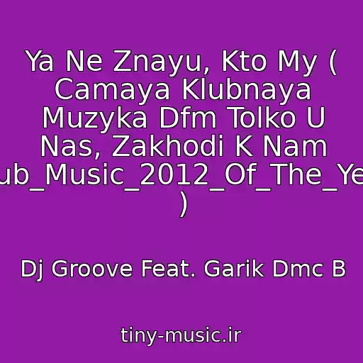 کاور آهنگ Ya Ne Znayu, Kto My ( Camaya Klubnaya Muzyka Dfm Tolko U Nas, Zakhodi K Nam Club_Music_2012_Of_The_Year ) از Dj Groove Feat. Garik Dmc B