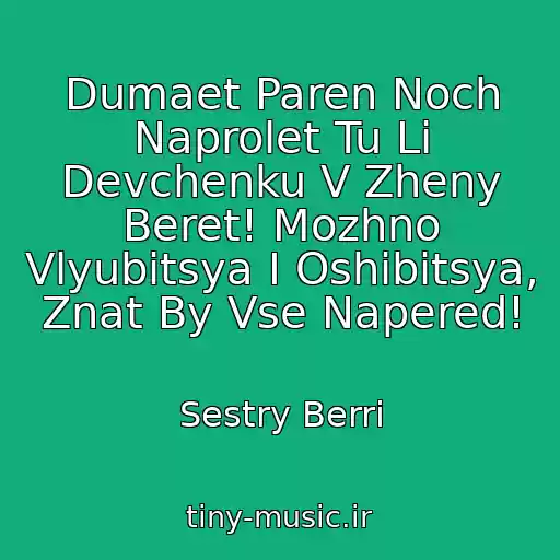 کاور آهنگ Dumaet Paren Noch Naprolet Tu Li Devchenku V Zheny Beret! Mozhno Vlyubitsya I Oshibitsya, Znat By Vse Napered! از Sestry Berri