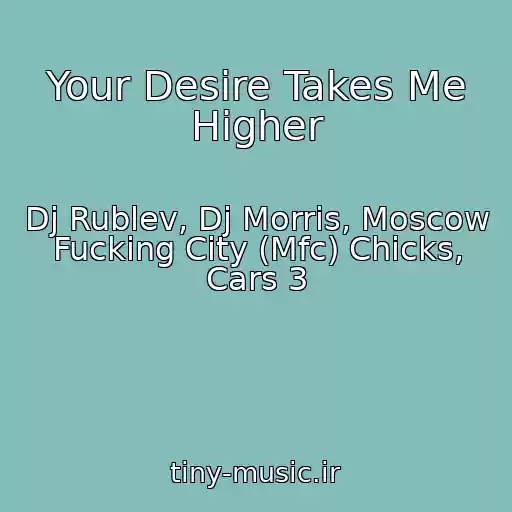 کاور آهنگ Your Desire Takes Me Higher از Dj Rublev, Dj Morris, Moscow Fucking City (Mfc) Chicks, Cars 3