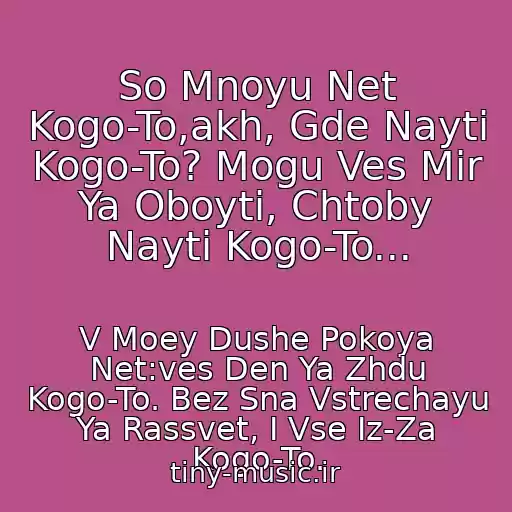 کاور آهنگ So Mnoyu Net Kogo-To,akh, Gde Nayti Kogo-To? Mogu Ves Mir Ya Oboyti, Chtoby Nayti Kogo-To... از V Moey Dushe Pokoya Net:ves Den Ya Zhdu Kogo-To. Bez Sna Vstrechayu Ya Rassvet, I Vse Iz-Za Kogo-To.
