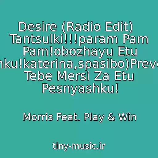 کاور آهنگ Desire (Radio Edit)   Tantsulki!!!param Pam Pam!obozhayu Etu Pesenku!katerina,spasibo)Prevelikoe Tebe Mersi Za Etu Pesnyashku! از Morris Feat. Play & Win