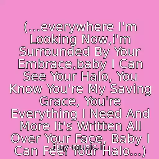 کاور آهنگ (...everywhere I'm Looking Now,i'm Surrounded By Your Embrace,baby I Can See Your Halo, You Know You're My Saving Grace, You're Everything I Need And More It's Written All Over Your Face, Baby I Can Feel Your Halo...) از Beyonce
