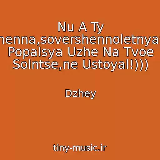 کاور آهنگ Nu A Ty Sovershenna,sovershennoletnyaya!...ya Popalsya Uzhe Na Tvoe Solntse,ne Ustoyal!))) از Dzhey
