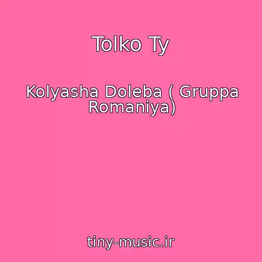 کاور آهنگ Tolko Ty از Kolyasha Doleba ( Gruppa Romaniya)