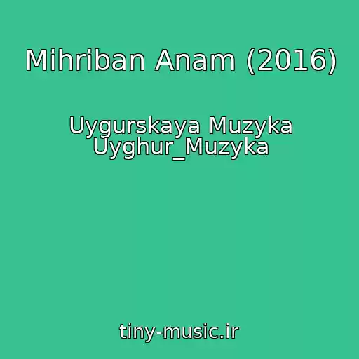 کاور آهنگ Mihriban Anam (2016) از Uygurskaya Muzyka Uyghur_Muzyka