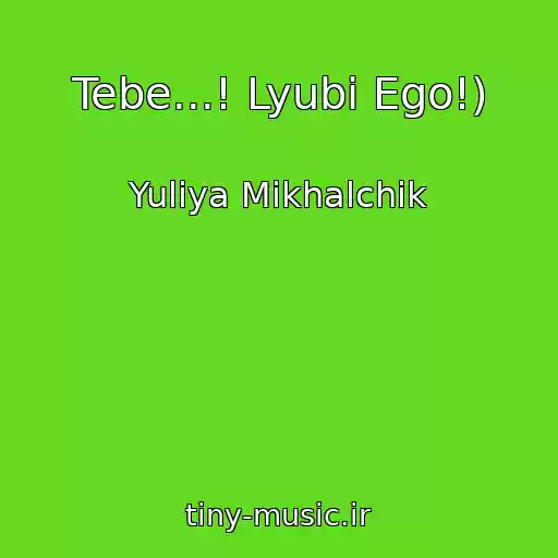 کاور آهنگ Tebe...! Lyubi Ego!) از Yuliya Mikhalchik
