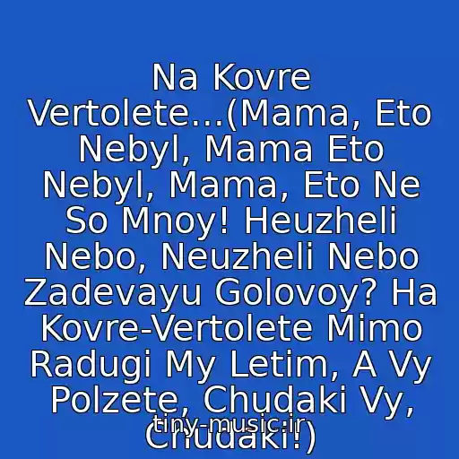 کاور آهنگ Na Kovre Vertolete...(Mama, Eto Nebyl, Mama Eto Nebyl, Mama, Eto Ne So Mnoy! Heuzheli Nebo, Neuzheli Nebo Zadevayu Golovoy? Ha Kovre-Vertolete Mimo Radugi My Letim, A Vy Polzete, Chudaki Vy, Chudaki!) از Agata Kristi