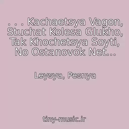 کاور آهنگ . . . Kachaetsya Vagon, Stuchat Kolesa Glukho, Tak Khochetsya Soyti, No Ostanovok Net... از Leysya, Pesnya