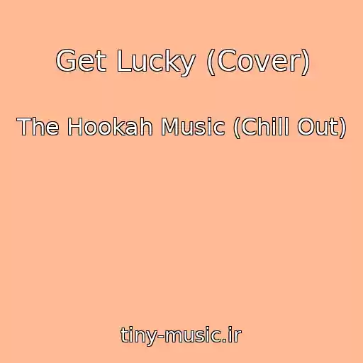 کاور آهنگ Get Lucky (Cover) از The Hookah Music (Chill Out)