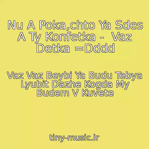کاور آهنگ Nu A Poka,chto Ya Sdes A Ty Konfetka -  Vaz Detka =Dddd از Vaz Vaz Beybi Ya Budu Tebya Lyubit Dazhe Kogda My Budem V Kuvete