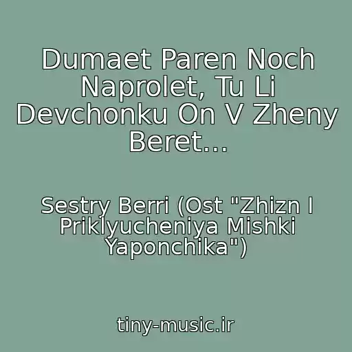 کاور آهنگ Dumaet Paren Noch Naprolet, Tu Li Devchonku On V Zheny Beret... از Sestry Berri (Ost "Zhizn I Priklyucheniya Mishki Yaponchika")