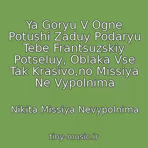 کاور آهنگ Ya Goryu V Ogne Potushi Zaduy Podaryu Tebe Frantsuzskiy Potseluy, Oblaka Vse Tak Krasivo,no Missiya Ne Vypolnima از Nikita Missiya Nevypolnima