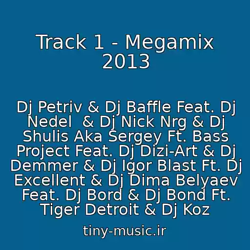 کاور آهنگ Track 1 - Megamix 2013 از Dj Petriv & Dj Baffle Feat. Dj Nedel  & Dj Nick Nrg & Dj Shulis Aka Sergey Ft. Bass Project Feat. Dj Dizi-Art & Dj Demmer & Dj Igor Blast Ft. Dj Excellent & Dj Dima Belyaev Feat. Dj Bord & Dj Bond Ft. Tiger Detroit & Dj Koz